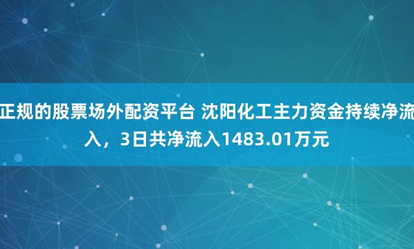 正规的股票场外配资平台 沈阳化工主力资金持续净流入，3日共净流入1483.01万元