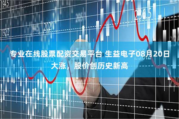专业在线股票配资交易平台 生益电子08月20日大涨，股价创历史新高