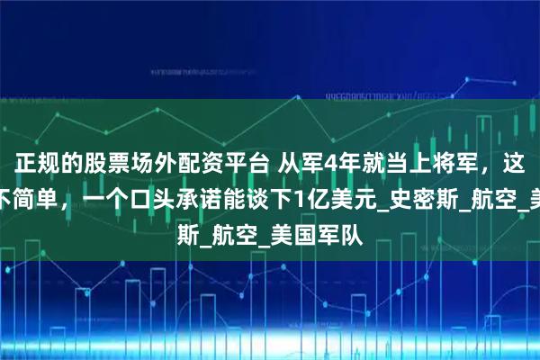 正规的股票场外配资平台 从军4年就当上将军，这个老美不简单，一个口头承诺能谈下1亿美元_史密斯_航空_美国军队