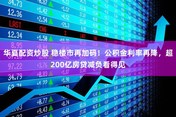 华夏配资炒股 稳楼市再加码！公积金利率再降，超200亿房贷减负看得见