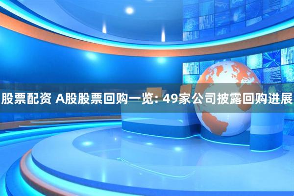 股票配资 A股股票回购一览: 49家公司披露回购进展