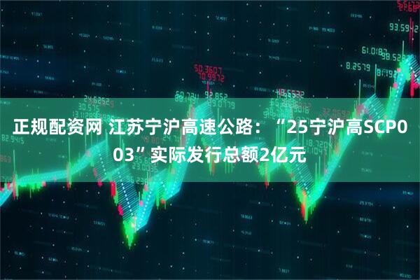 正规配资网 江苏宁沪高速公路：“25宁沪高SCP003”实际发行总额2亿元