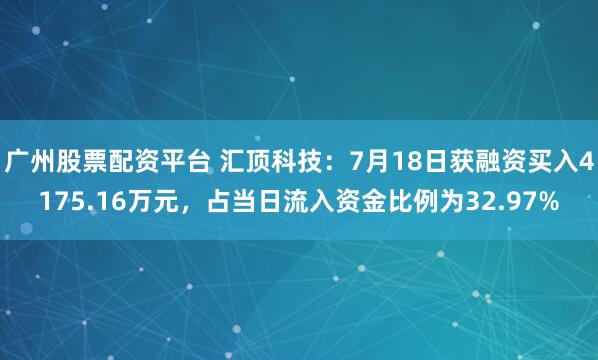 广州股票配资平台 汇顶科技：7月18日获融资买入4175.16万元，占当日流入资金比例为32.97%