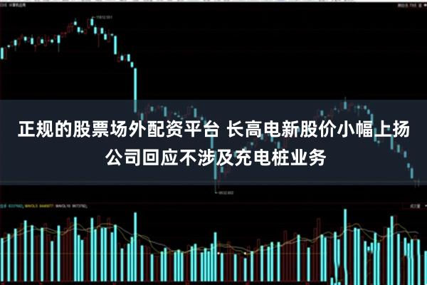 正规的股票场外配资平台 长高电新股价小幅上扬 公司回应不涉及充电桩业务