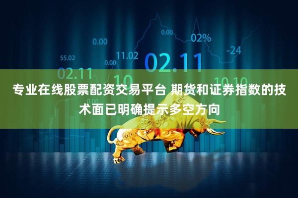 专业在线股票配资交易平台 期货和证券指数的技术面已明确提示多空方向