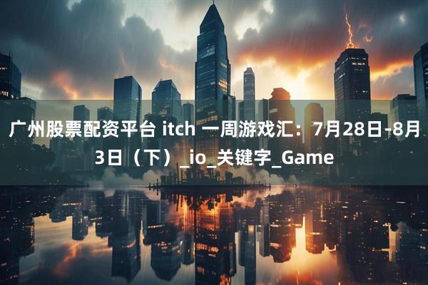 广州股票配资平台 itch 一周游戏汇：7月28日-8月3日（下）_io_关键字_Game