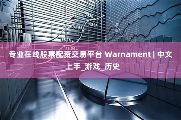 专业在线股票配资交易平台 Warnament | 中文_上手_游戏_历史