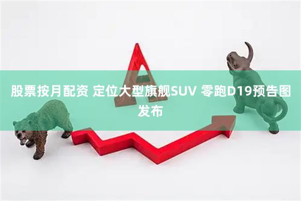 股票按月配资 定位大型旗舰SUV 零跑D19预告图发布