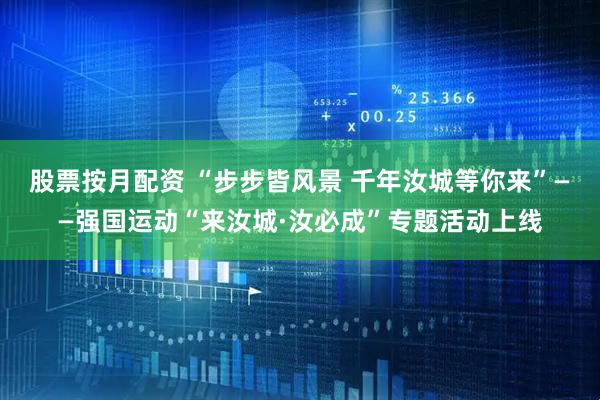 股票按月配资 “步步皆风景 千年汝城等你来”——强国运动“来汝城·汝必成”专题活动上线