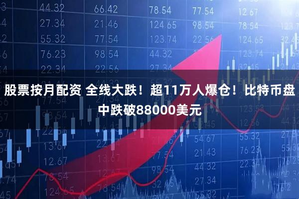 股票按月配资 全线大跌！超11万人爆仓！比特币盘中跌破88000美元