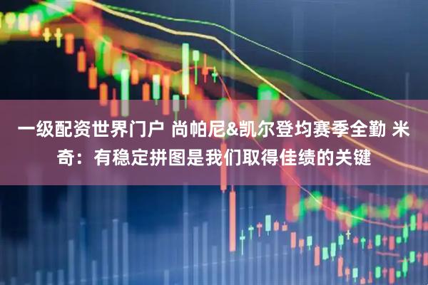 一级配资世界门户 尚帕尼&凯尔登均赛季全勤 米奇：有稳定拼图是我们取得佳绩的关键